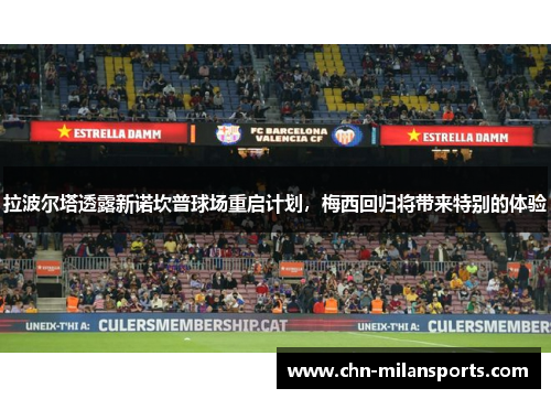拉波尔塔透露新诺坎普球场重启计划，梅西回归将带来特别的体验